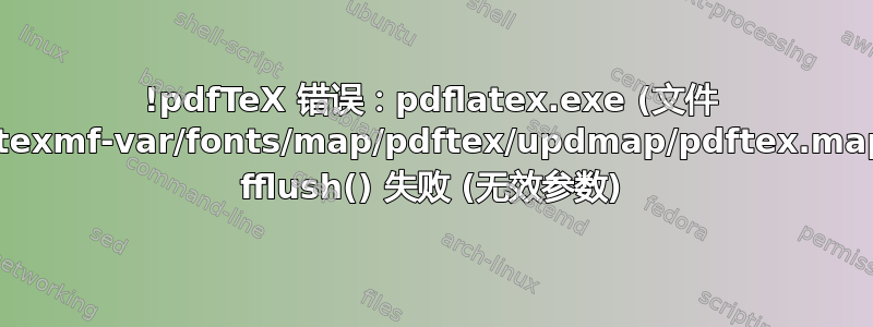 !pdfTeX 错误：pdflatex.exe (文件 .../texmf-var/fonts/map/pdftex/updmap/pdftex.map): fflush() 失败 (无效参数)