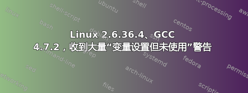 Linux 2.6.36.4、GCC 4.7.2，收到大量“变量设置但未使用”警告