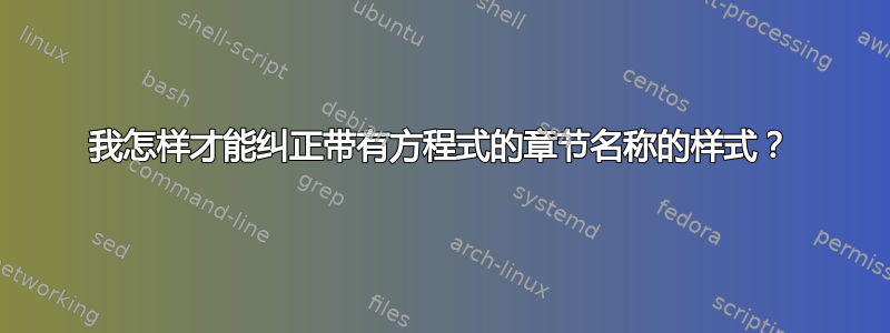 我怎样才能纠正带有方程式的章节名称的样式？