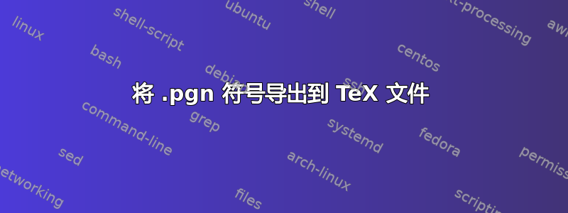 将 .pgn 符号导出到 TeX 文件