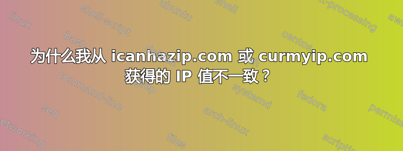 为什么我从 icanhazip.com 或 curmyip.com 获得的 IP 值不一致？