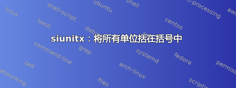 siunitx：将所有单位括在括号中