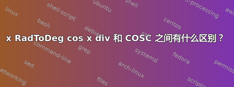 x RadToDeg cos x div 和 COSC 之间有什么区别？