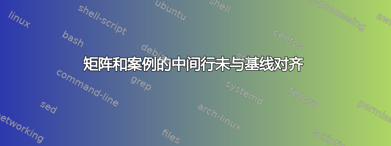 矩阵和案例的中间行未与基线对齐