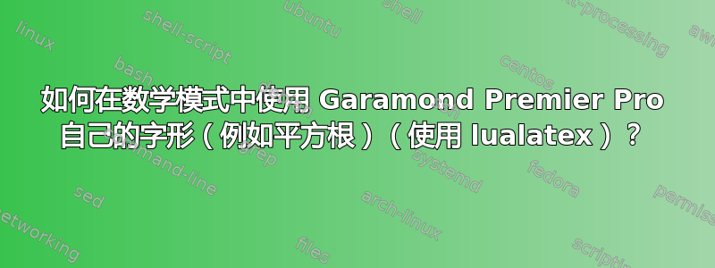 如何在数学模式中使用 Garamond Premier Pro 自己的字形（例如平方根）（使用 lualatex）？