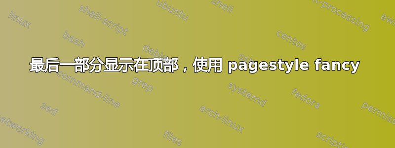 最后一部分显示在顶部，使用 pagestyle fancy