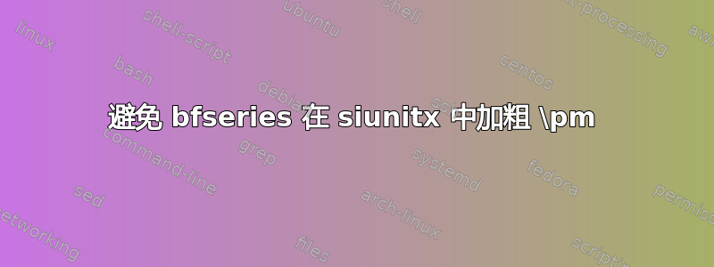 避免 bfseries 在 siunitx 中加粗 \pm