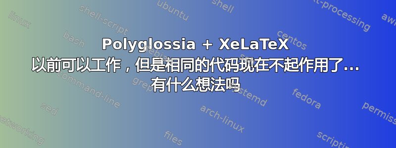 Polyglossia + XeLaTeX 以前可以工作，但是相同的代码现在不起作用了... 有什么想法吗