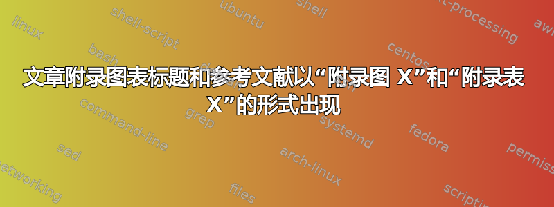 文章附录图表标题和参考文献以“附录图 X”和“附录表 X”的形式出现