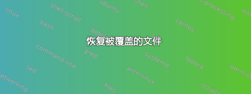 恢复被覆盖的文件