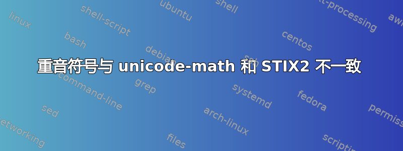 重音符号与 unicode-math 和 STIX2 不一致