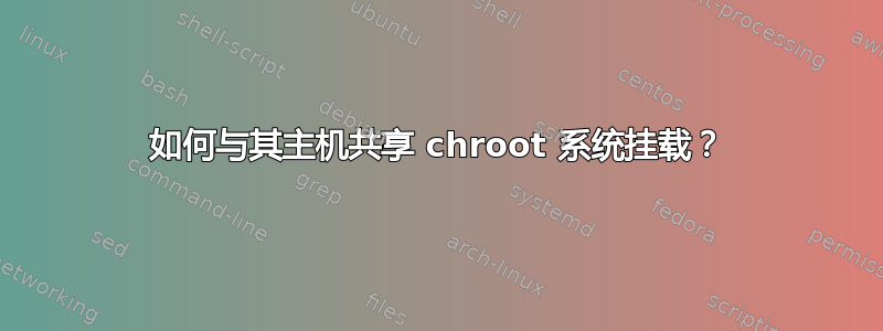 如何与其主机共享 chroot 系统挂载？