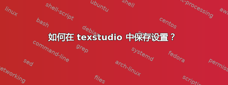 如何在 texstudio 中保存设置？