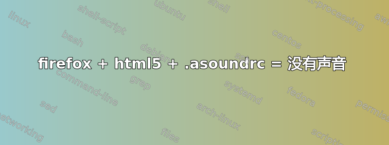firefox + html5 + .asoundrc = 没有声音