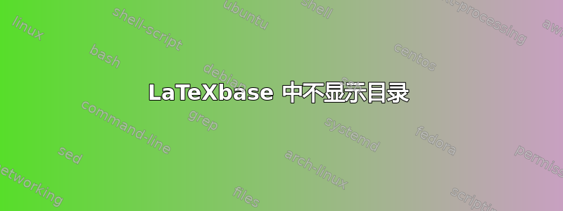 LaTeXbase 中不显示目录