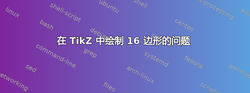 在 TikZ 中绘制 16 边形的问题