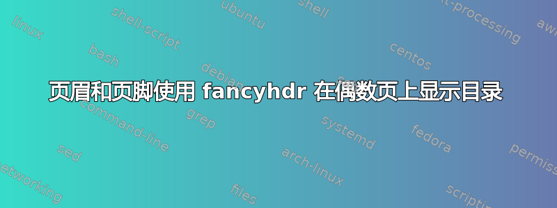 页眉和页脚使用 fancyhdr 在偶数页上显示目录