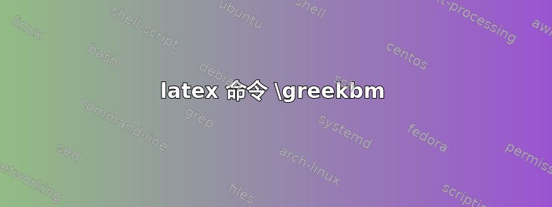 latex 命令 \greekbm