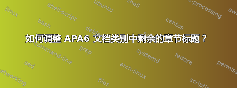 如何调整 APA6 文档类别中剩余的章节标题？