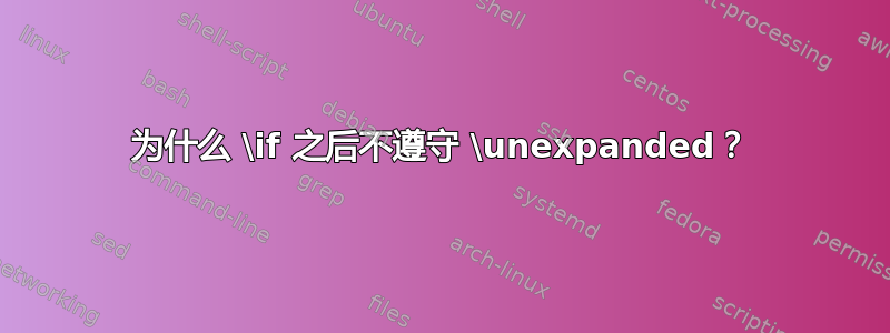 为什么 \if 之后不遵守 \unexpanded？