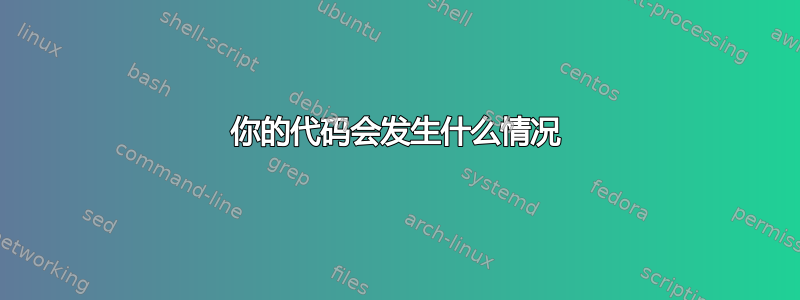 你的代码会发生什么情况