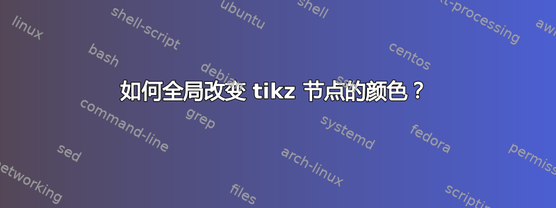 如何全局改变 tikz 节点的颜色？