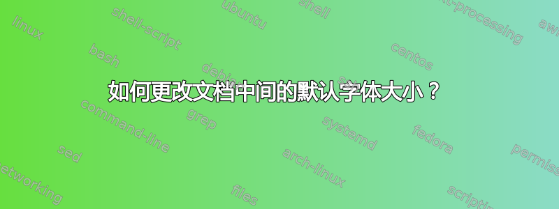 如何更改文档中间的默认字体大小？