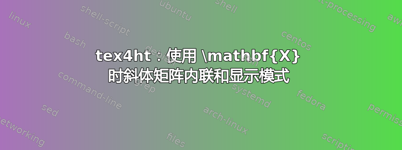 tex4ht：使用 \mathbf{X} 时斜体矩阵内联和显示模式