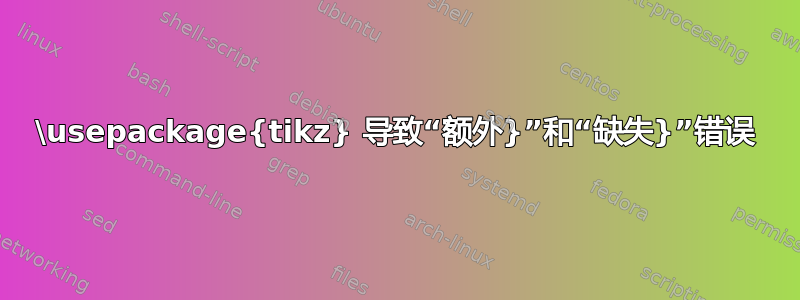 \usepackage{tikz} 导致“额外}”和“缺失}”错误