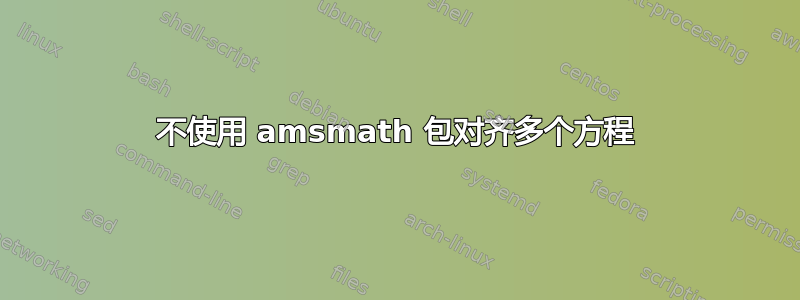 不使用 amsmath 包对齐多个方程