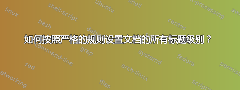 如何按照严格的规则设置文档的所有标题级别？