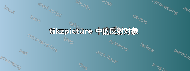 tikzpicture 中的反射对象