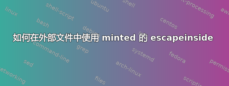 如何在外部文件中使用 minted 的 escapeinside