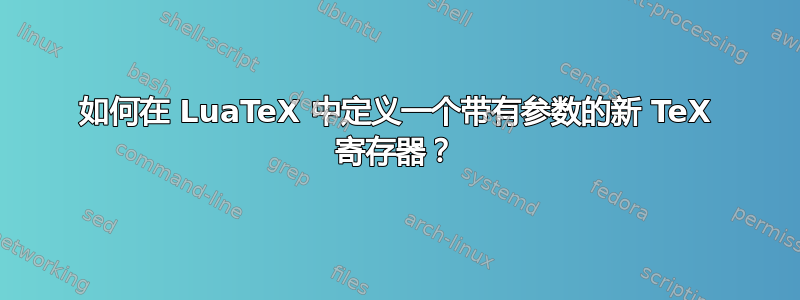 如何在 LuaTeX 中定义一个带有参数的新 TeX 寄存器？