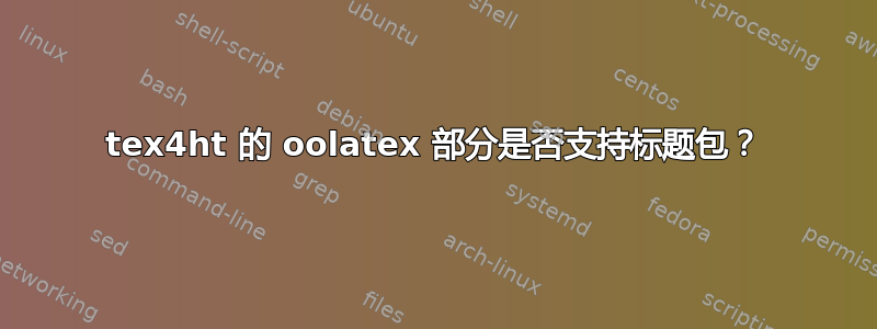 tex4ht 的 oolatex 部分是否支持标题包？