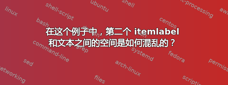 在这个例子中，第二个 itemlabel 和文本之间的空间是如何混乱的？