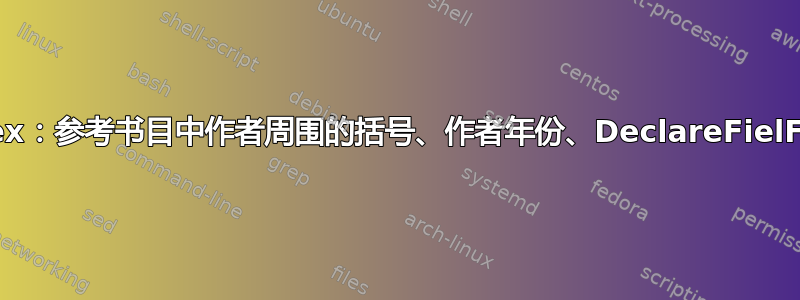 Biblatex：参考书目中作者周围的括号、作者年份、DeclareFielFormat