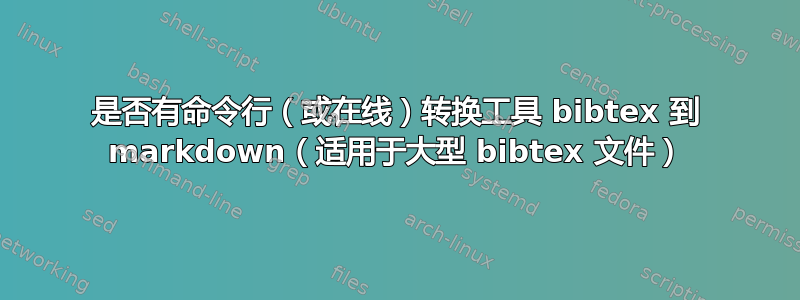 是否有命令行（或在线）转换工具 bibtex 到 markdown（适用于大型 bibtex 文件）