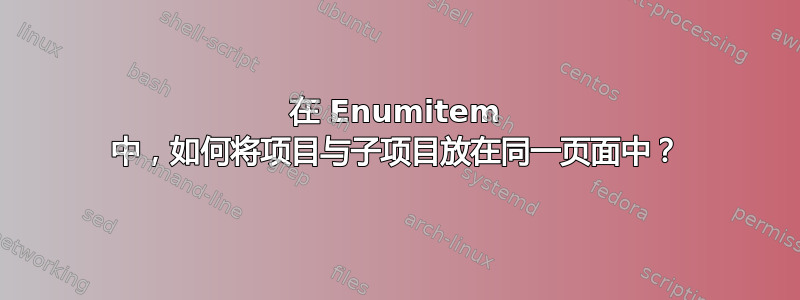 在 Enumitem 中，如何将项目与子项目放在同一页面中？