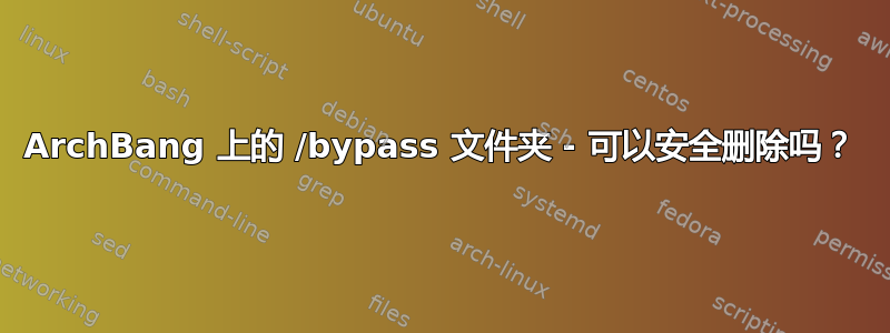 ArchBang 上的 /bypass 文件夹 - 可以安全删除吗？