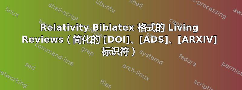 Relativity Biblatex 格式的 Living Reviews（简化的 [DOI]、[ADS]、[ARXIV] 标识符）