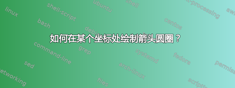 如何在某个坐标处绘制箭头圆圈？