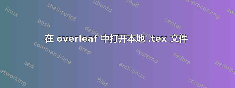 在 overleaf 中打开本地 .tex 文件