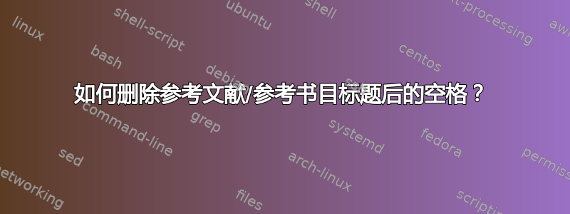 如何删除参考文献/参考书目标题后的空格？