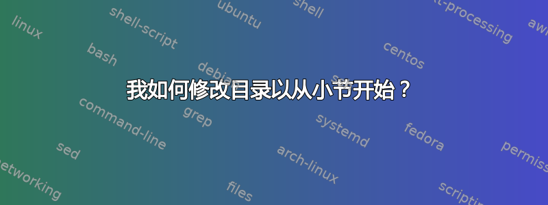 我如何修改目录以从小节开始？