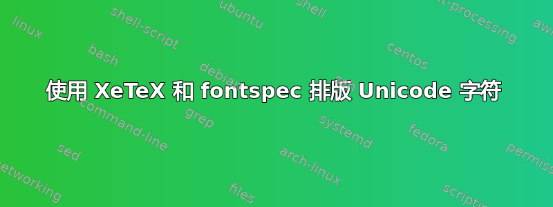 使用 XeTeX 和 fontspec 排版 Unicode 字符