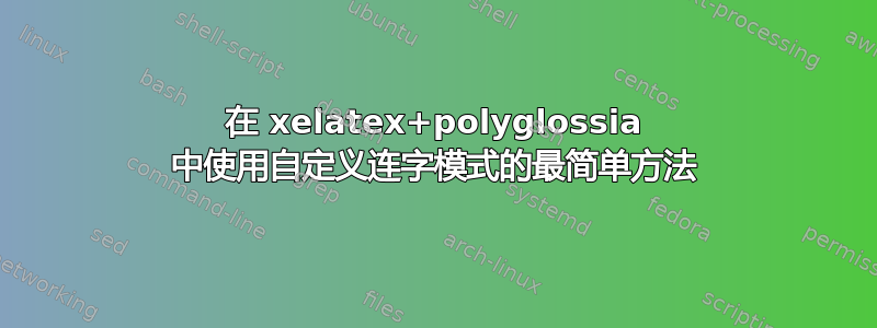 在 xelatex+polyglossia 中使用自定义连字模式的最简单方法