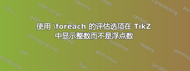 使用 \foreach 的评估选项在 TikZ 中显示整数而不是浮点数