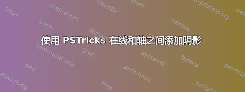 使用 PSTricks 在线和轴之间添加阴影