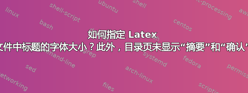 如何指定 Latex 文件中标题的字体大小？此外，目录页未显示“摘要”和“确认”